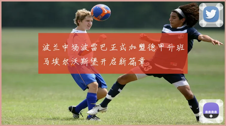 波兰中场波雷巴正式加盟德甲升班马埃尔沃斯堡开启新篇章