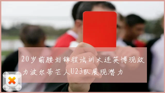 20岁前腰刘锦程试训大连英博现效力波尔蒂芒人U23队展现潜力