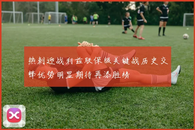 热刺迎战利兹联保级关键战历史交锋优势明显期待再添胜绩